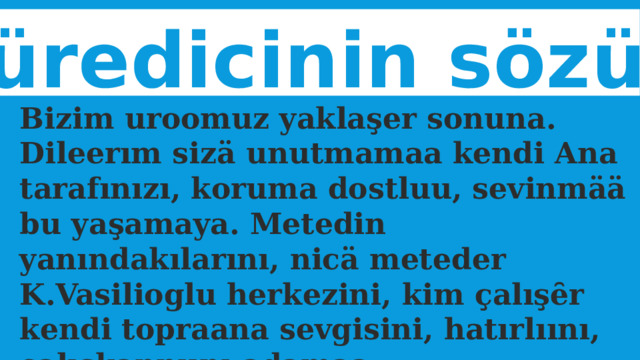 Üüredicinin sözü Bizim uroomuz yaklaşer sonuna. Dileerım sizä unutmamaa kendi Ana tarafınızı, koruma dostluu, sevinmää bu yaşamaya. Metedin yanındakılarını, nicä meteder K.Vasilioglu herkezini, kim çalışȇr kendi topraana sevgisini, hatırlıını, çalışkannıını adamaa 
