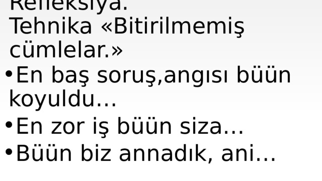 Refleksiya.  Tehnika «Bitirilmemiş cümlelar.» En baş soruş,angısı büün koyuldu… En zor iş büün siza… Büün biz annadık, ani… 