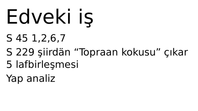 Edveki iş S 45 1,2,6,7 S 229 şiirdän “Topraan kokusu” çıkar 5 lafbirleşmesi Yap analiz 