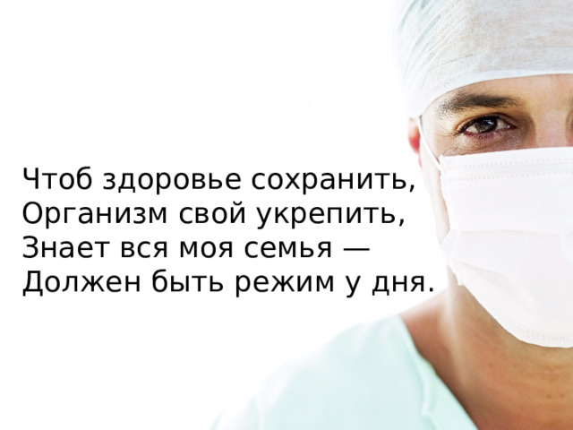 Чтоб здоровье сохранить,   Организм свой укрепить,   Знает вся моя семья —   Должен быть режим у дня.  