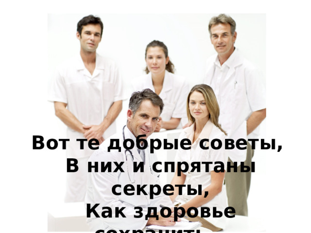 Вот те добрые советы,   В них и спрятаны секреты,  Как здоровье сохранить.   