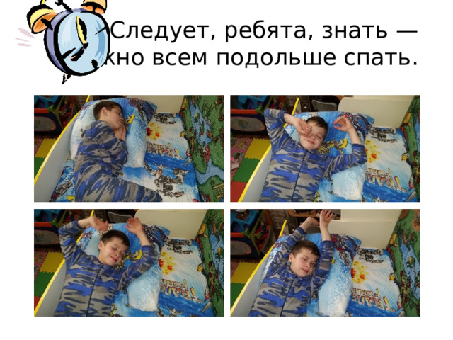 Следует, ребята, знать —   Нужно всем подольше спать.  
