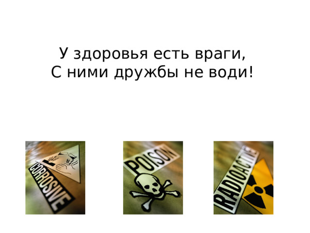 У здоровья есть враги,   С ними дружбы не води!  