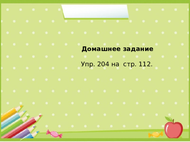     Домашнее задание  Упр. 204 на стр. 112. 