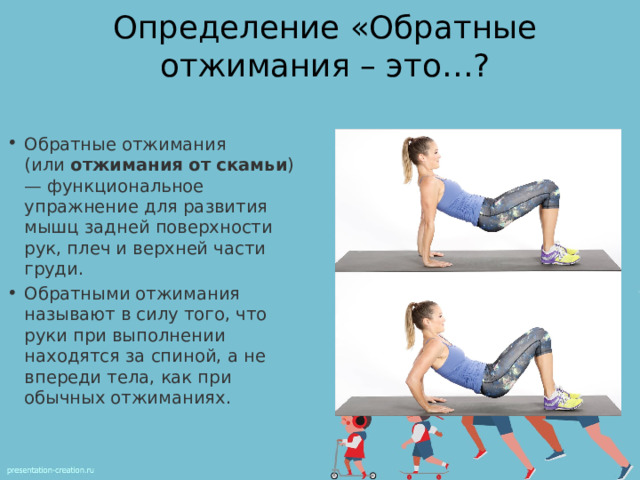 Определение «Обратные отжимания – это…? Обратные отжимания (или  отжимания   от   скамьи ) — функциональное упражнение для развития мышц задней поверхности рук, плеч и верхней части груди. Обратными отжимания называют в силу того, что руки при выполнении находятся за спиной, а не впереди тела, как при обычных отжиманиях. 