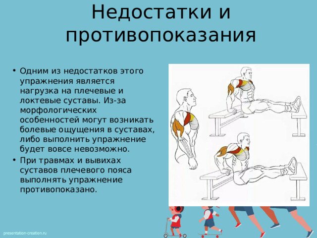 Недостатки и противопоказания Одним из недостатков этого упражнения является нагрузка на плечевые и локтевые суставы. Из-за морфологических особенностей могут возникать болевые ощущения в суставах, либо выполнить упражнение будет вовсе невозможно. При травмах и вывихах суставов плечевого пояса выполнять упражнение противопоказано. 
