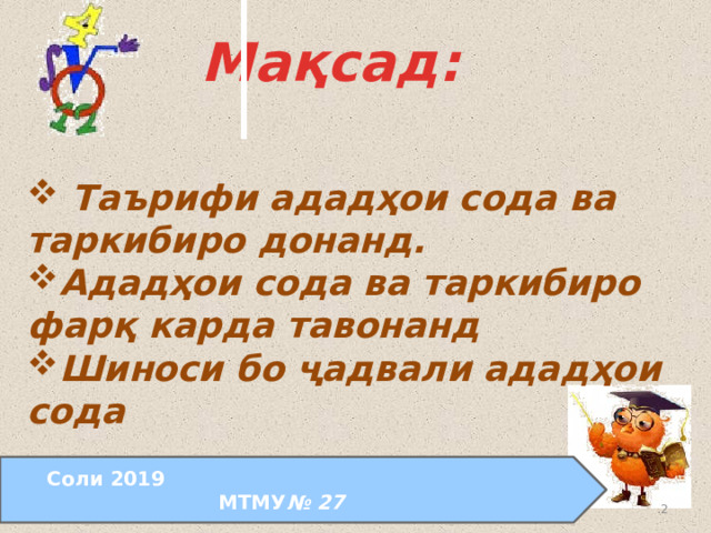 Мақсад:   Таърифи ададҳои сода ва таркибиро донанд. Ададҳои сода ва таркибиро фарқ карда тавонанд Шиноси бо ҷадвали ададҳои сода  Соли 2019 МТМУ № 27  24.08.2011  www.konspekturoka.ru  