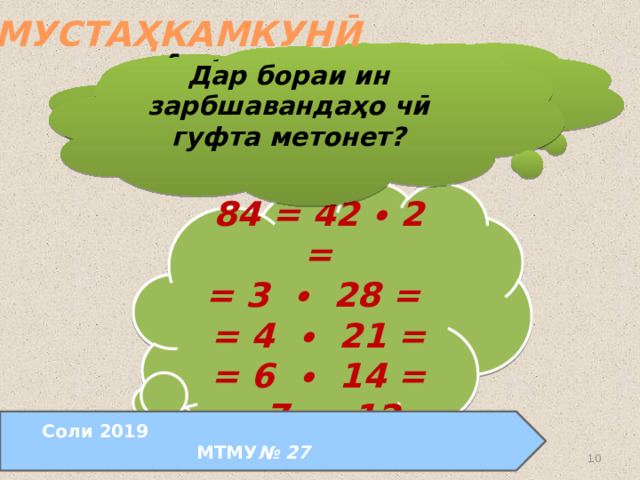 МУСТАҲКАМКУНӢ Адади 84 ро ба 2 зарбшавандаҳо ҷудо кунед: Дар бораи ин зарбшавандаҳо чӣ гуфта метонет?  84 = 42 ∙ 2 = = 3 ∙ 28 = = 4 ∙ 21 = = 6 ∙ 14 = = 7 ∙ 12. Соли 2019 МТМУ № 27  24.08.2011 www.konspekturoka.ru  