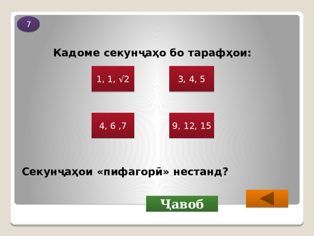 7 Кадоме секунҷаҳо бо тарафҳои: 1, 1, √2 3, 4, 5 4, 6 ,7 9, 12, 15 Секунҷаҳои «пифагорӣ» нестанд?  Ҷавоб 