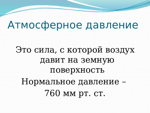 Атмосферное давление Это сила, с которой воздух давит на земную поверхность Нормальное давление – 760 мм рт. ст. 