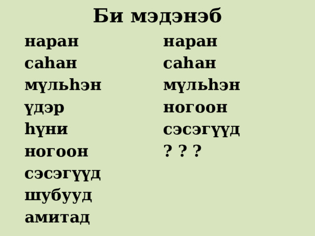 Би мэдэнэб  наран наран  саһан саһан  мүльһэн мүльһэн ногоон  үдэр  һүни сэсэгүүд  ногоон ? ? ?   сэсэгүүд  шубууд  амитад 
