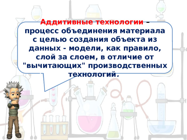 Аддитивные технологии – процесс объединения материала с целью создания объекта из данных - модели, как правило, слой за слоем, в отличие от 