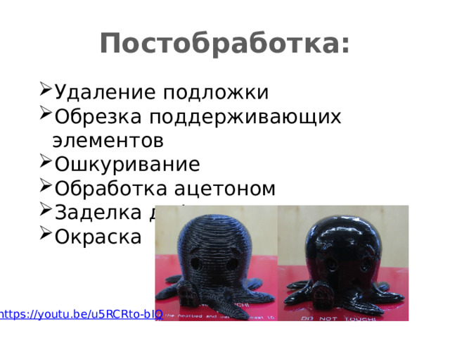 Постобработка: Удаление подложки Обрезка поддерживающих элементов Ошкуривание Обработка ацетоном Заделка дефектов Окраска https:// youtu.be/u5RCRto-bIQ 