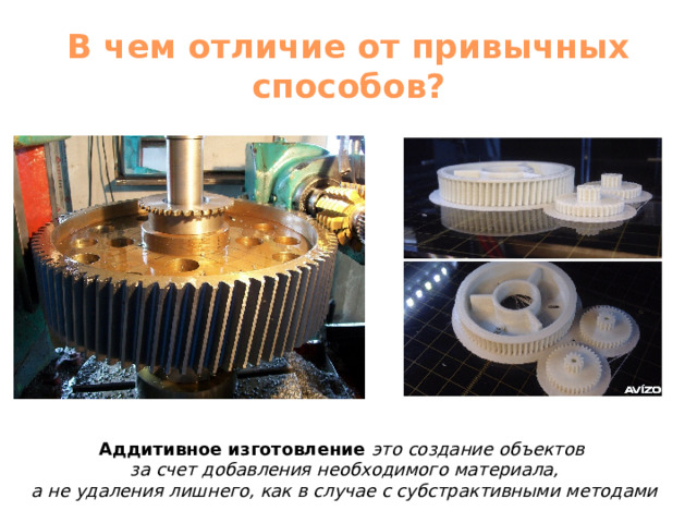 В чем отличие от привычных способов? Аддитивное изготовление это создание объектов за счет добавления необходимого материала, а не удаления лишнего, как в случае с субстрактивными методами 
