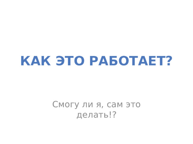 Как это работает? Смогу ли я, сам это делать!? 