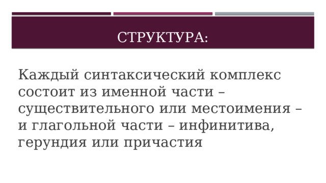 Структура: Каждый синтаксический комплекс состоит из именной части – существительного или местоимения – и глагольной части – инфинитива, герундия или причастия 
