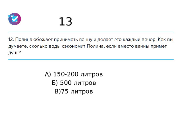 13 А) 150-200 литров Б) 500 литров В)75 литров 