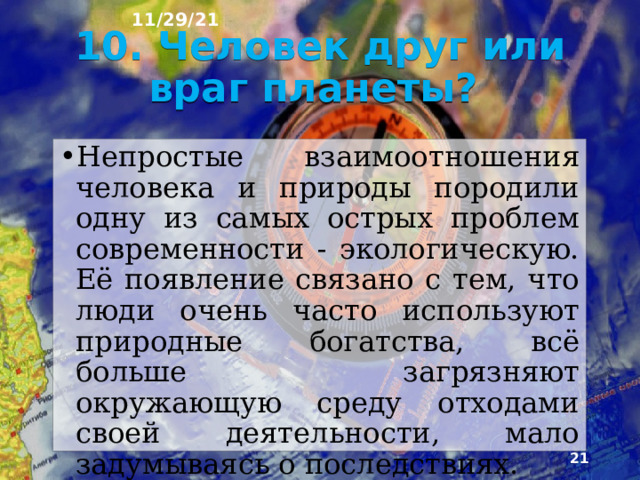 11/29/21 Некоторых видов сырья и топли­ва во второй половине ХХ в. было извлечено больше, нежели за все предыдущие этапы развития человече­ства. Поэтому люди впервые вынуждены подсчиты­вать, надолго ли им хватит природных богатств. Эти подсчёты не всегда утешительны. По оценкам, при современном уровне добычи разведанных запасов оло­ва хватит на 15 лет, нефти - на 30, свинца - на 35, газа - на 50, меди - на 55.  