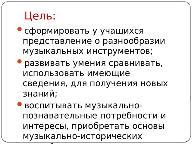 Цель:   сформировать у учащихся представление о разнообразии музыкальных инструментов; развивать умения сравнивать, использовать имеющие сведения, для получения новых знаний; воспитывать музыкально-познавательные потребности и интересы, приобретать основы музыкально-исторических знаний. 