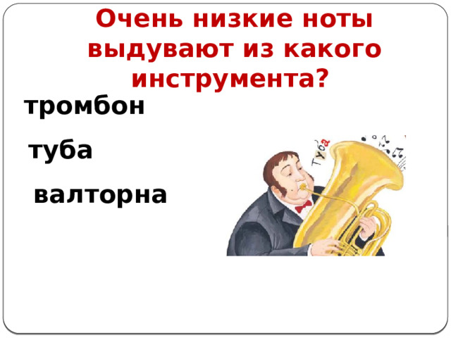 Очень низкие ноты выдувают из какого инструмента? тромбон туба валторна 