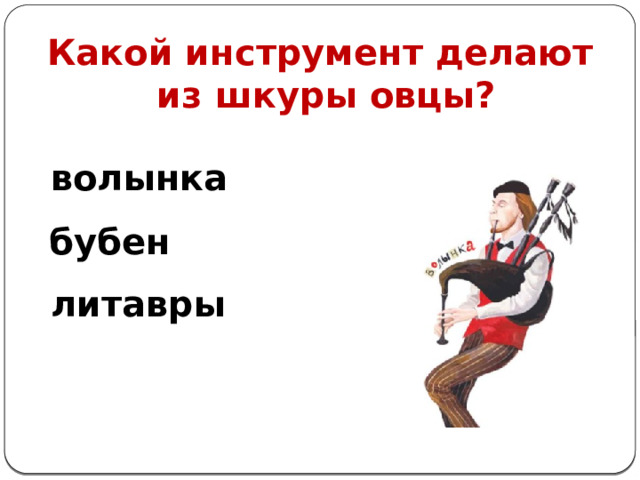 Какой инструмент делают  из шкуры овцы? волынка бубен   литавры 
