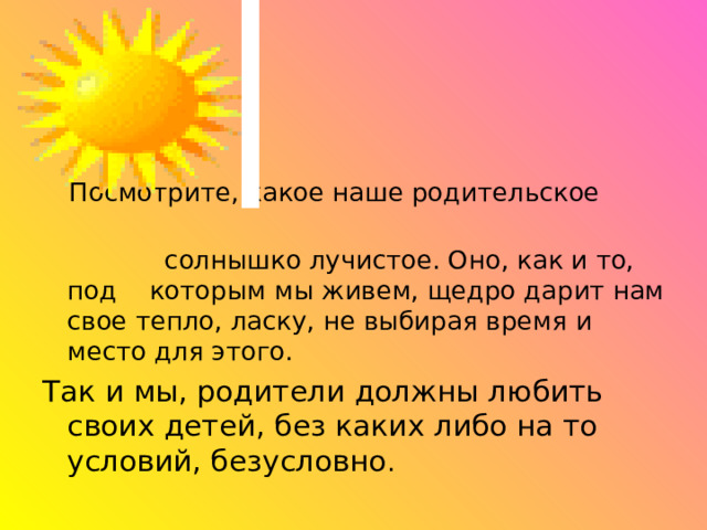  Посмотрите, какое наше родительское  солнышко лучистое. Оно, как и то, под которым мы живем, щедро дарит нам свое тепло, ласку, не выбирая время и место для этого. .   