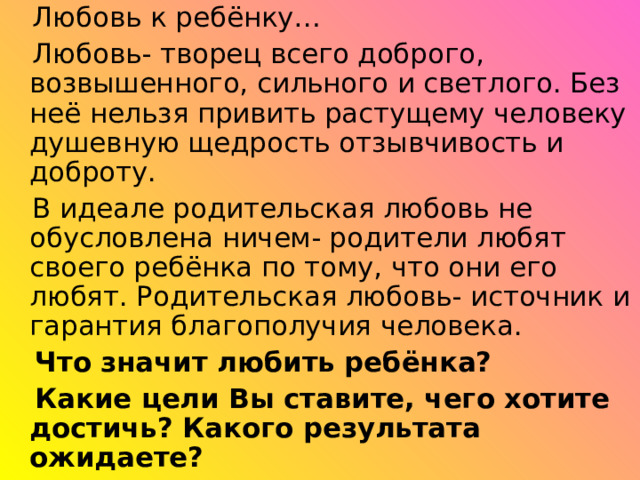  Что значит любить ребёнка?  Какие цели Вы ставите, чего хотите достичь? Какого результата ожидаете? 