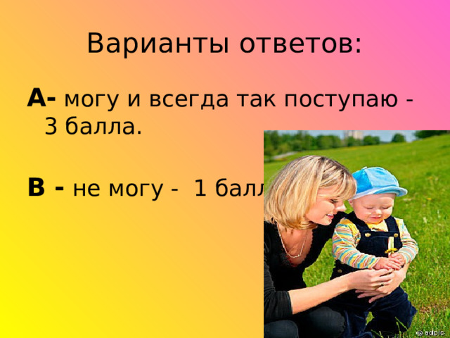 А- могу и всегда так поступаю - 3 балла.   В - не могу - 1 балл 