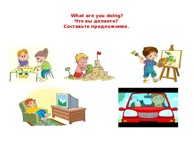  What are you doing?  Что вы делаете?  Составьте предложения. 
