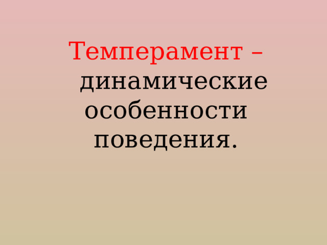 Темперамент –  динамические особенности поведения. 