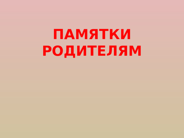 ПАМЯТКИ РОДИТЕЛЯМ 