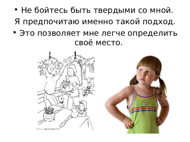 Не бойтесь быть твердыми со мной. Я предпочитаю именно такой подход. Это позволяет мне легче определить своё место. 