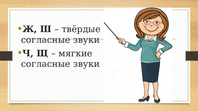 Ж, Ш – твёрдые согласные звуки Ч, Щ – мягкие согласные звуки 