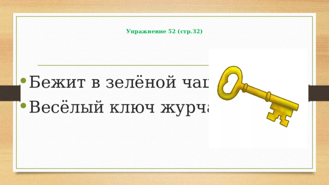 Упражнение 52 (стр.32) Бежит в зелёной чаще Весёлый ключ журчащий. 