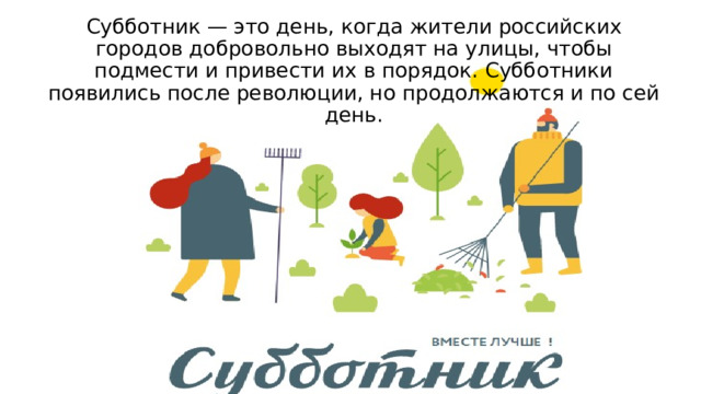Субботник — это день, когда жители российских городов добровольно выходят на улицы, чтобы подмести и привести их в порядок. Субботники появились после революции, но продолжаются и по сей день. 