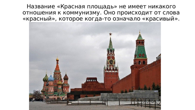 Название «Красная площадь» не имеет никакого отношения к коммунизму. Оно происходит от слова «красный», которое когда-то означало «красивый». 