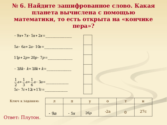 № 6. Найдите зашифрованное слово. Какая планета вычислена с помощью математики, то есть открыта на «кончике пера»? Ключ к заданию: л п у о т -2а 0 н 27с Ответ: Плутон . 