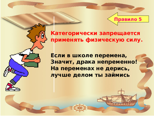 Правило 5 Категорически запрещается применять физическую силу.  Если в школе перемена, Значит, драка непременно! На переменах не дерись, лучше делом ты займись  Поведение на школьной перемене 