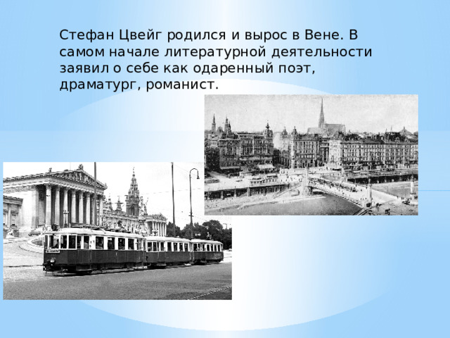 Стефан Цвейг родился и вырос в Вене. В самом начале литературной деятельности заявил о себе как одаренный поэт, драматург, романист. 
