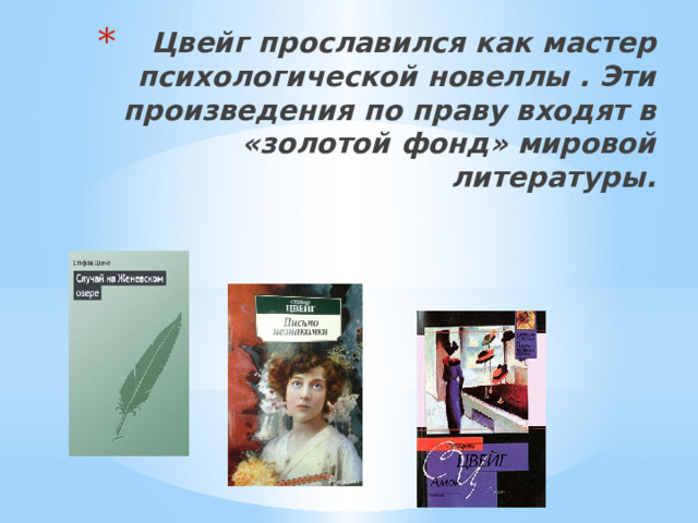 Цвейг прославился как мастер психологической новеллы . Эти произведения по праву входят в «золотой фонд» мировой литературы. 