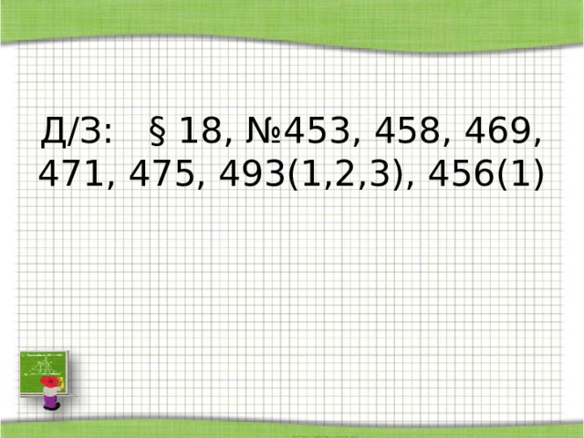 Д/З: § 18, №453, 458, 469, 471, 475, 493(1,2,3), 456(1) 