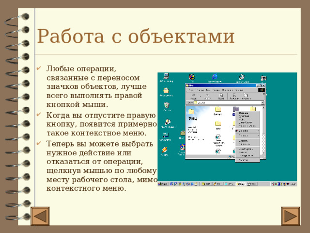 Работа с объектами Любые операции, связанные с переносом значков объектов, лучше всего выполнять правой кнопкой мыши. Когда вы отпустите правую кнопку, появится примерно такое контекстное меню. Теперь вы можете выбрать нужное действие или отказаться от операции, щелкнув мышью по любому месту рабочего стола, мимо контекстного меню. 