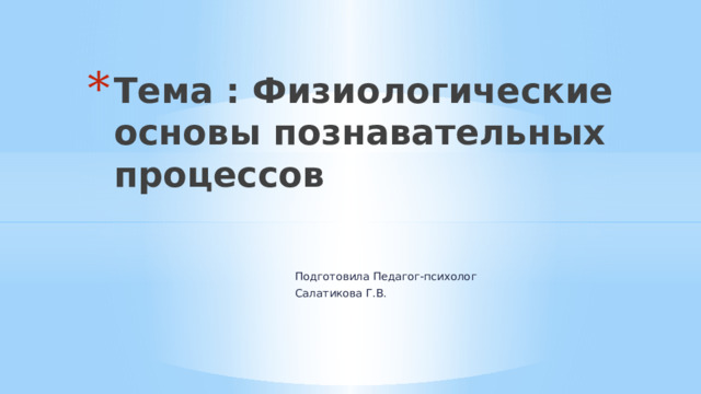 Тема : Физиологические основы познавательных процессов Подготовила Педагог-психолог Салатикова Г.В. 