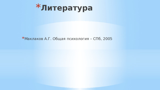 Литература Маклаков А.Г. Общая психология – СПб, 2005 