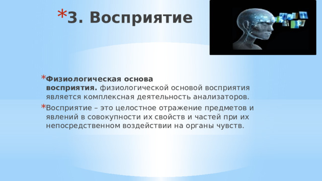 3. Восприятие Физиологическая основа восприятия.  физиологической основой восприятия является комплексная деятельность анализаторов. Восприятие – это целостное отражение предметов и явлений в совокупности их свойств и частей при их непосредственном воздействии на органы чувств. 