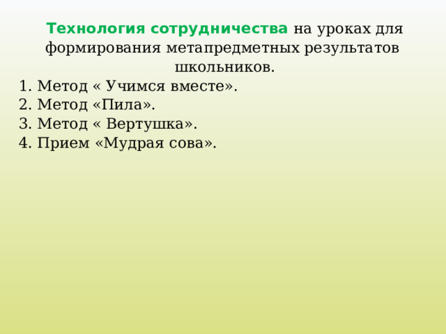 Технология сотрудничества на уроках для формирования метапредметных результатов школьников. 1. Метод « Учимся вместе». 2. Метод «Пила».  3. Метод « Вертушка».  4. Прием «Мудрая сова».     