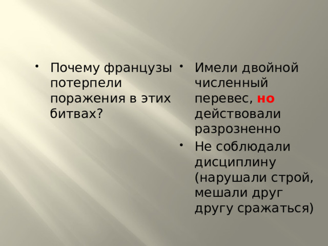 Почему французы потерпели поражения в этих битвах? Имели двойной численный перевес, но действовали разрозненно Не соблюдали дисциплину (нарушали строй, мешали друг другу сражаться) 