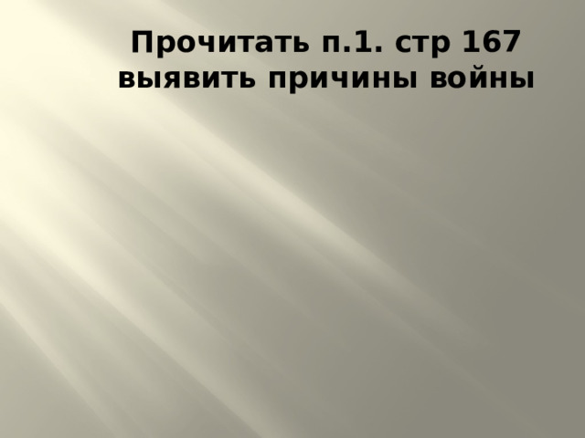 Прочитать п.1. стр 167  выявить причины войны 