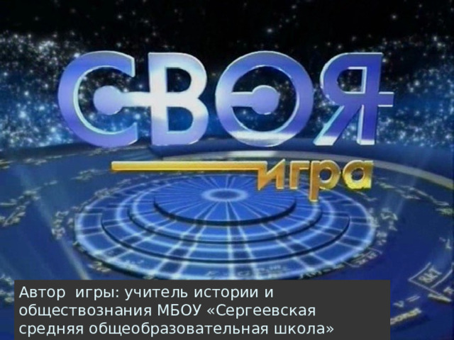 Автор игры: учитель истории и обществознания МБОУ «Сергеевская средняя общеобразовательная школа» Дозморова А.А. 