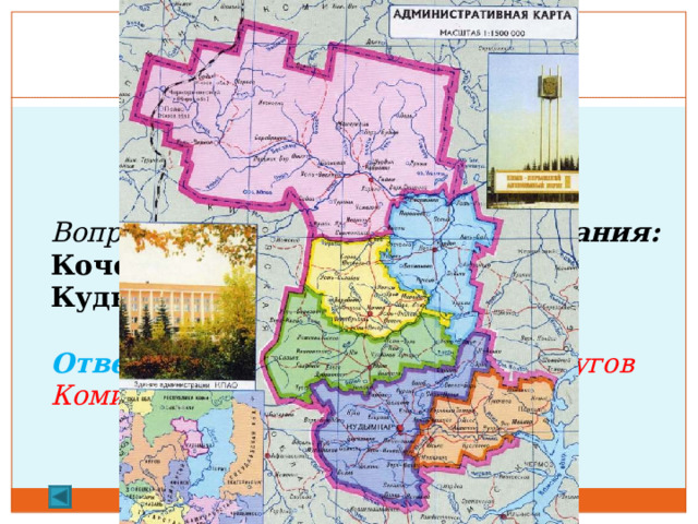  1.   50 баллов.  Вопрос: Что объединяет эти названия: Кочево, Гайны, Юрла, Коса, Кудымкар, Юсьва  Ответ: Центры муниципальных округов Коми-Пермяцкого округа  